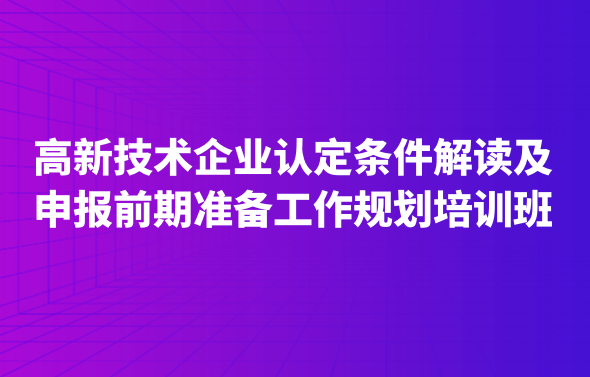 高新技術(shù)企業(yè)認定條件解讀及申報前期準備工作規(guī)劃培訓班